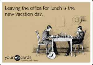 ... Workplace Ecard: Leaving the office for lunch is the new vacation day