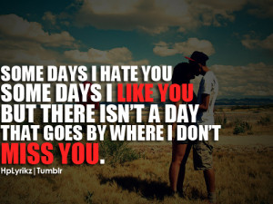 Some days I hate you some days I like you but there isn't a day that ...