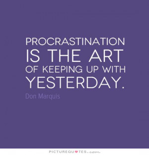 Procrastination is the art of keeping up with yesterday Picture Quote ...