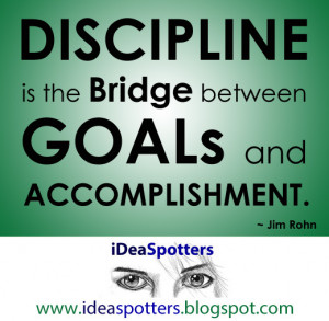 Discipline is the bridge between goals and accomplishment. ~Jim Rohn