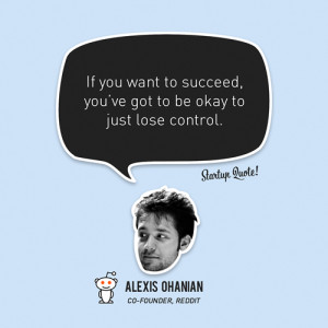 ... succeed, you’ve got to be okay to just lose control.- Alexis Ohanian