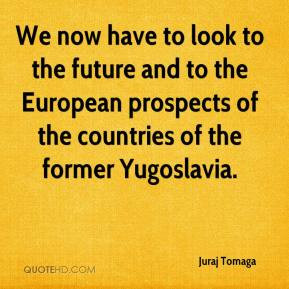 We now have to look to the future and to the European prospects of the ...