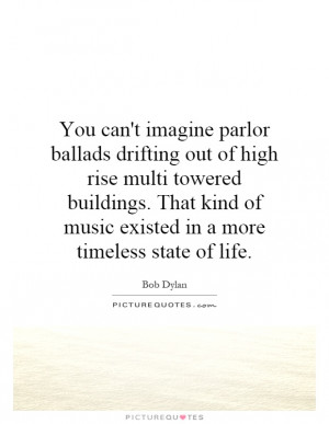 You can't imagine parlor ballads drifting out of high rise multi ...