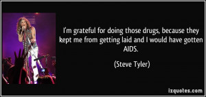 ... kept me from getting laid and I would have gotten AIDS. - Steve Tyler