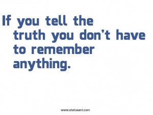If you tell the truth you don’t have to remember anything.