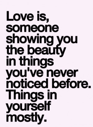 love is someone showing you the beauty in things you've never noticed ...