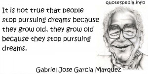 Gabriel Jose Garcia Marquez - It is not true that people stop pursuing ...
