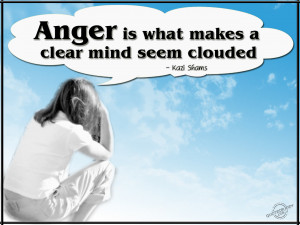 Anger is what makes a clear mind seem clouded