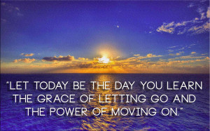 Let today be the day you learn the grace of letting go and the power ...