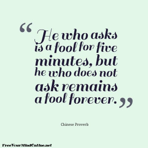 ... who does not ask is a fool forever.
