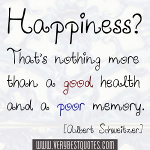 Happiness? That's nothing more than a good health and a poor memory ...