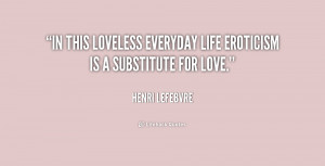 In this loveless everyday life eroticism is a substitute for love ...