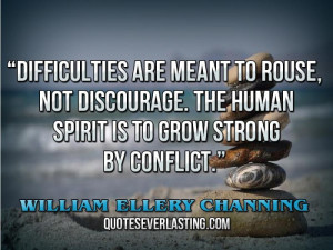 ... spirit is to grow strong by conflict.'' — William Ellery Channing