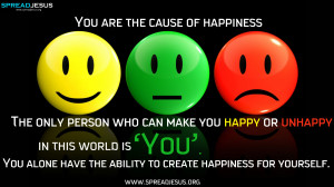 ... — The only person who can make you happy or unhappy in this world