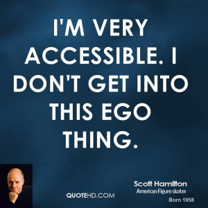 very accessible. I don't get into this ego thing.