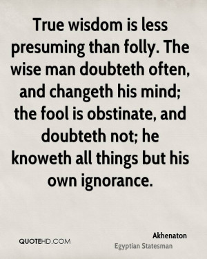 True wisdom is less presuming than folly. The wise man doubteth often ...