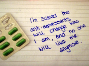 ... anti depressants will change who i am and no one will like me anymore
