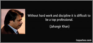 ... discipline it is difficult to be a top professional. - Jahangir Khan