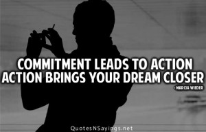 Commitment leads to action action brings your dream closer.