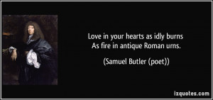 Love in your hearts as idly burns As fire in antique Roman urns ...