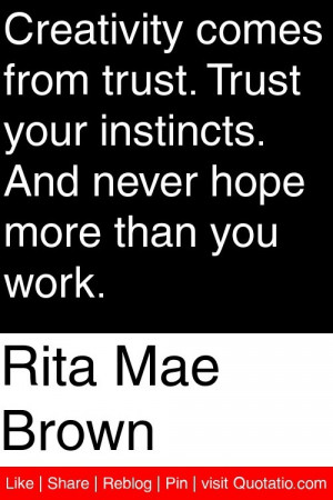 Rita Mae Brown - Creativity comes from trust. Trust your instincts ...
