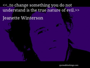 Jeanette Winterson - quote-..to change something you do not understand ...