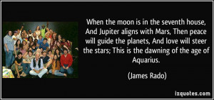 When the moon is in the seventh house, And Jupiter aligns with Mars ...