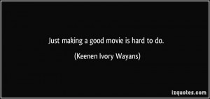 Just making a good movie is hard to do. - Keenen Ivory Wayans