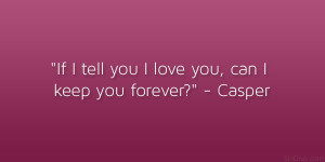 If I tell you I love you, can I keep you forever?” – Casper