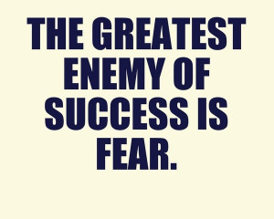 ... talents. The greatest enemy of success is fear. inspirational-quotes