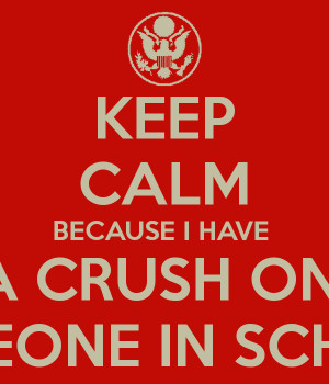KEEP CALM BECAUSE I HAVE A CRUSH ON SOMEONE IN SCHOOL