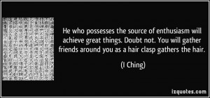 ... gather friends around you as a hair clasp gathers the hair. - I Ching