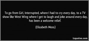 Interrupted, where I had to cry every day, to a TV show like West Wing ...