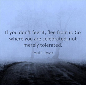 ... it. Go where you are celebrated, not merely tolerated | Paul F. Davis