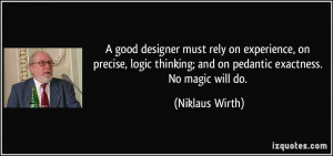 good designer must rely on experience, on precise, logic thinking ...