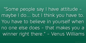... does – that makes you a winner right there.” – Venus Williams