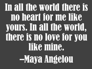 In all the world there is no heart for me like yours. In all the world ...