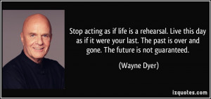 acting as if life is a rehearsal. Live this day as if it were your ...