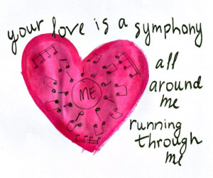 your love is a symphony. all around me, running through me.