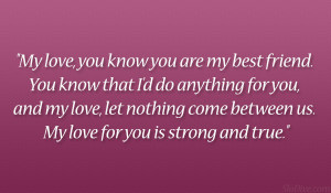 My love, you know you are my best friend. You know that I’d do ...