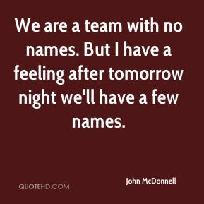 We are a team with no names. But I have a feeling after tomorrow night ...