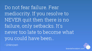do not fear failure fear mediocrity if you resolve to never quit then ...