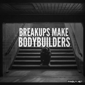 breakups make bodybuilders - Fitness, Training, Bodybuilding Quotes