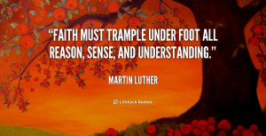 quote-Martin-Luther-faith-must-trample-under-foot-all-reason-5837.png