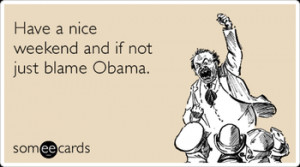 5710279035_nice_weekend_blame_obama_weekend_ecards_someecards_xlarge ...