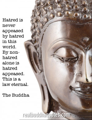 ... hatred alone is hatred appeased. This is a law eternal.” The Buddha