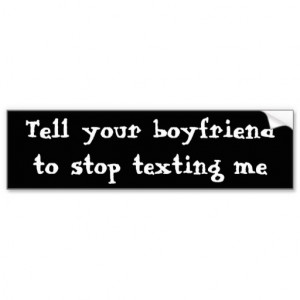 tell_your_boyfriend_to_stop_texting_me_bumper_sticker ...