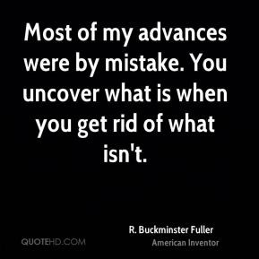 Most of my advances were by mistake. You uncover what is when you get ...