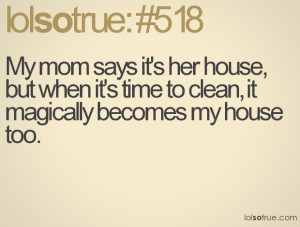 ... house, but when it's time to clean, it magically becomes my house too