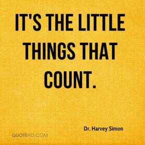 It's the little things that count. - Dr. Harvey Simon
